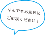 なんでもお気軽にご相談ください